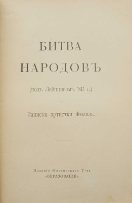 [Фридерих Р.] Битва народов (под Лейпцигом 1813 г.) и Записки артистки Фюзиль. М., [1912].